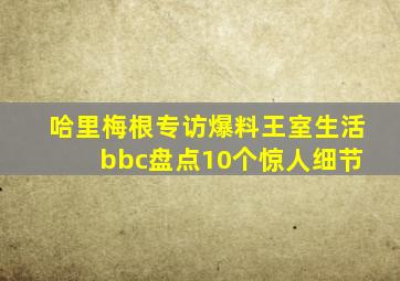 哈里梅根专访爆料王室生活 bbc盘点10个惊人细节